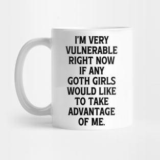 I'm Very Vulnerable Right Now If any Goth Girls Would like to take Advantage of me, Funny Goth Girls Humor Quote Mug